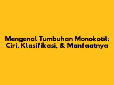 Mengenal Tumbuhan Monokotil: Ciri, Klasifikasi, & Manfaatnya