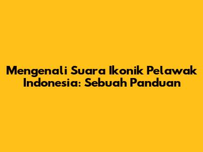 Mengenali Suara Ikonik Pelawak Indonesia: Sebuah Panduan