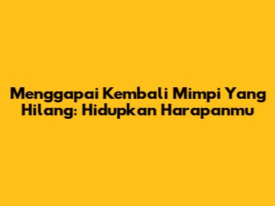 Menggapai Kembali Mimpi Yang Hilang: Hidupkan Harapanmu