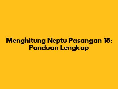 Menghitung Neptu Pasangan 18: Panduan Lengkap