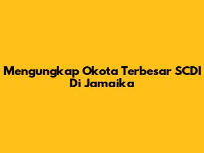 Mengungkap Okota Terbesar SCDI Di Jamaika