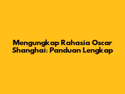 Mengungkap Rahasia Oscar Shanghai: Panduan Lengkap
