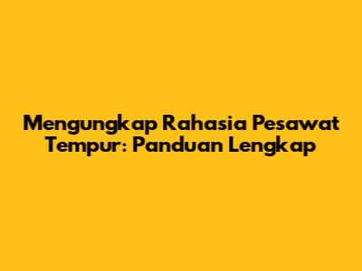 Mengungkap Rahasia Pesawat Tempur: Panduan Lengkap