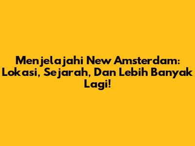 Menjelajahi New Amsterdam: Lokasi, Sejarah, Dan Lebih Banyak Lagi!