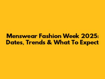 Menswear Fashion Week 2025: Dates, Trends & What To Expect