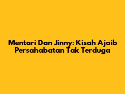 Mentari Dan Jinny: Kisah Ajaib Persahabatan Tak Terduga