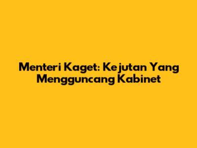 Menteri Kaget: Kejutan Yang Mengguncang Kabinet