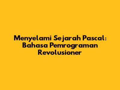Menyelami Sejarah Pascal: Bahasa Pemrograman Revolusioner