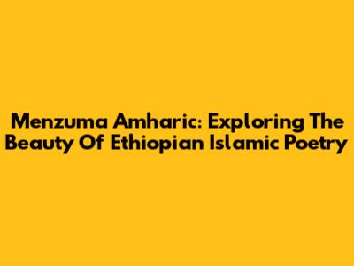 Menzuma Amharic: Exploring The Beauty Of Ethiopian Islamic Poetry