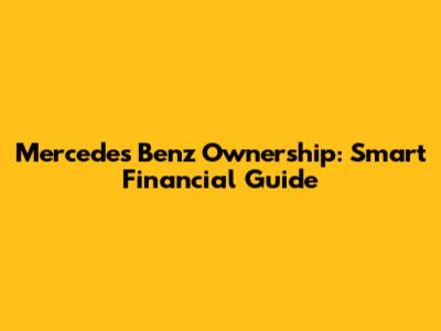 Mercedes Benz Ownership: Smart Financial Guide