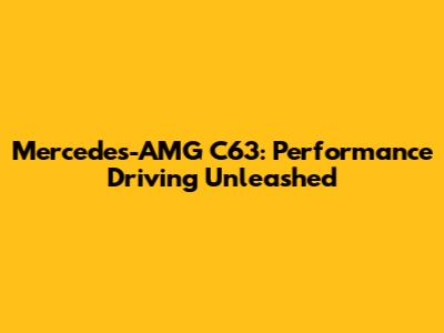 Mercedes-AMG C63: Performance Driving Unleashed