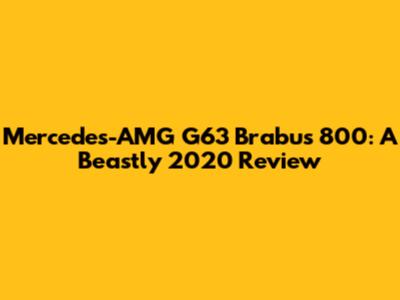 Mercedes-AMG G63 Brabus 800: A Beastly 2020 Review