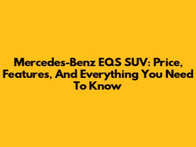 Mercedes-Benz EQS SUV: Price, Features, And Everything You Need To Know
