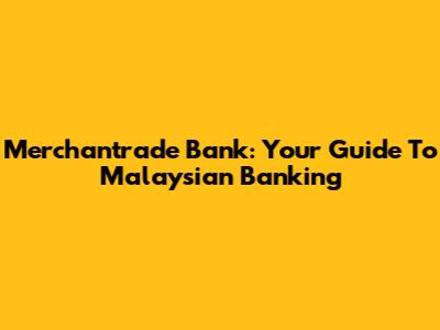 Merchantrade Bank: Your Guide To Malaysian Banking