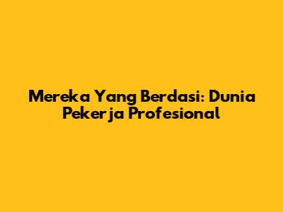 Mereka Yang Berdasi: Dunia Pekerja Profesional