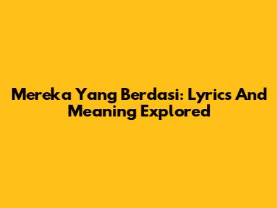 Mereka Yang Berdasi: Lyrics And Meaning Explored