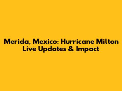 Merida, Mexico: Hurricane Milton Live Updates & Impact