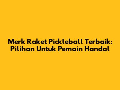 Merk Raket Pickleball Terbaik: Pilihan Untuk Pemain Handal