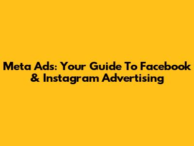 Meta Ads: Your Guide To Facebook & Instagram Advertising
