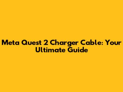 Meta Quest 2 Charger Cable: Your Ultimate Guide