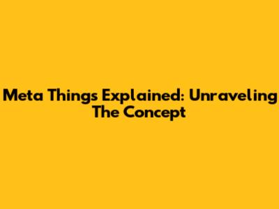 Meta Things Explained: Unraveling The Concept