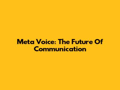 Meta Voice: The Future Of Communication