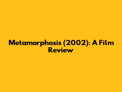 Metamorphosis (2002): A Film Review