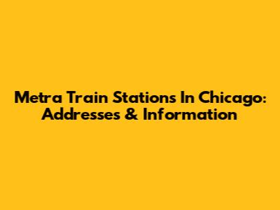 Metra Train Stations In Chicago: Addresses & Information