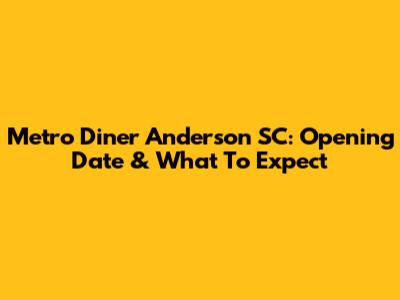 Metro Diner Anderson SC: Opening Date & What To Expect