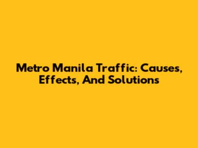 Metro Manila Traffic: Causes, Effects, And Solutions