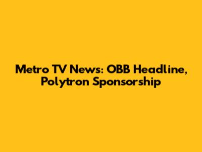 Metro TV News: OBB Headline, Polytron Sponsorship