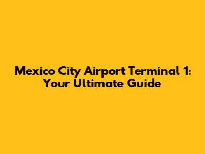 Mexico City Airport Terminal 1: Your Ultimate Guide