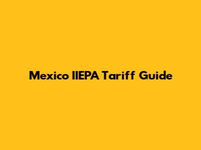 Mexico IIEPA Tariff Guide