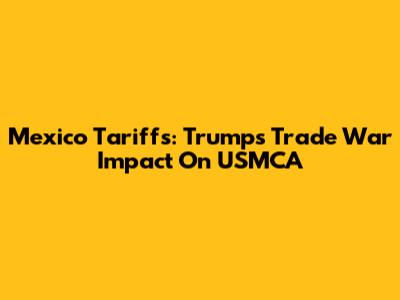 Mexico Tariffs: Trump's Trade War Impact On USMCA