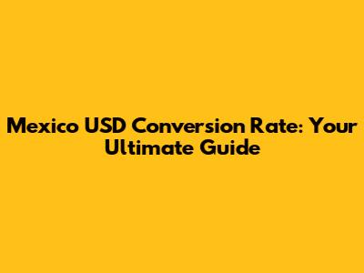 Mexico USD Conversion Rate: Your Ultimate Guide