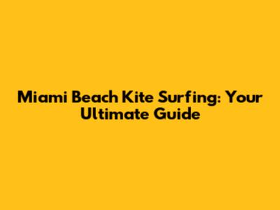 Miami Beach Kite Surfing: Your Ultimate Guide