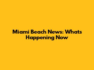 Miami Beach News: What's Happening Now