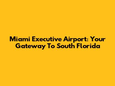Miami Executive Airport: Your Gateway To South Florida