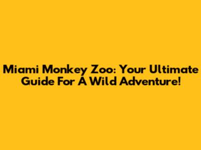 Miami Monkey Zoo: Your Ultimate Guide For A Wild Adventure!