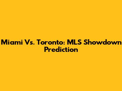 Miami Vs. Toronto: MLS Showdown Prediction