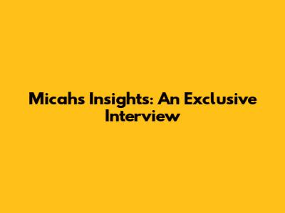 Micah's Insights: An Exclusive Interview