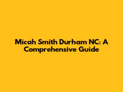 Micah Smith Durham NC: A Comprehensive Guide