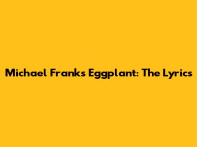 Michael Franks "Eggplant": The Lyrics