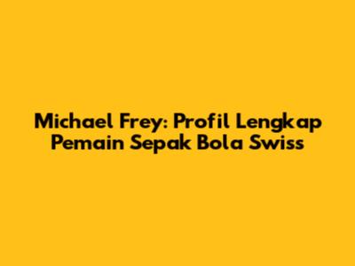 Michael Frey: Profil Lengkap Pemain Sepak Bola Swiss