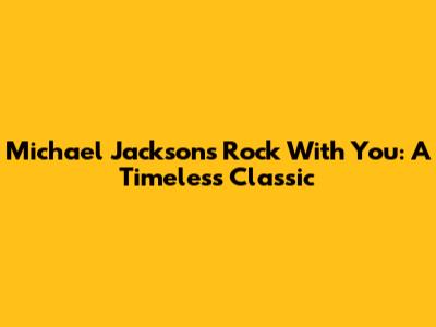 Michael Jackson's "Rock With You": A Timeless Classic