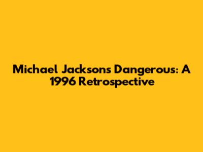 Michael Jackson's Dangerous: A 1996 Retrospective