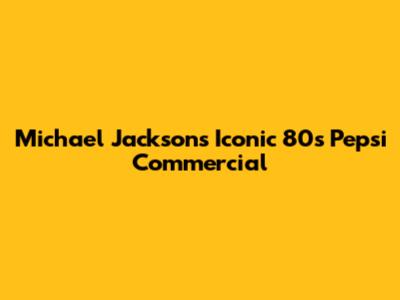 Michael Jackson's Iconic 80s Pepsi Commercial
