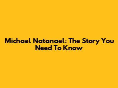 Michael Natanael: The Story You Need To Know