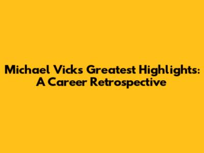 Michael Vick's Greatest Highlights: A Career Retrospective