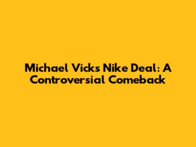 Michael Vick's Nike Deal: A Controversial Comeback